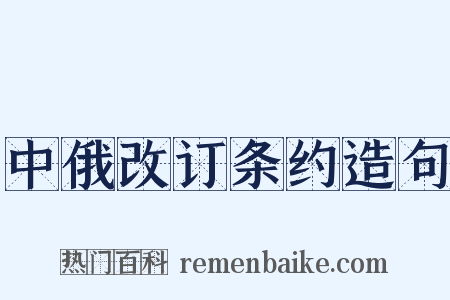 中俄改订条约造句是什么意思的图片